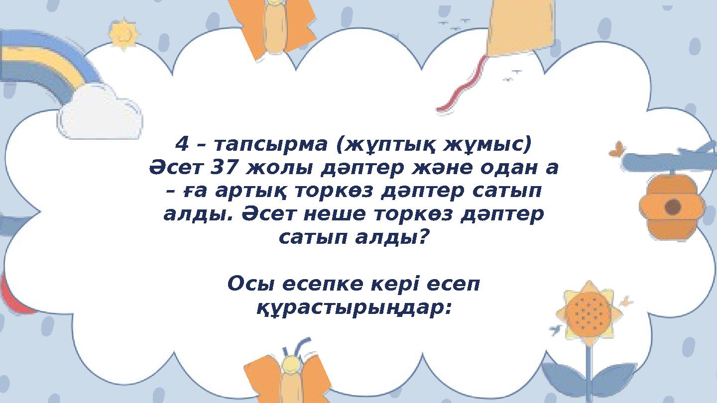 4 – тапсырма (жұптық жұмыс) Әсет 37 жолы дәптер және одан а – ға артық торкөз дәптер сатып алды. Әсет неше торкөз дәптер са