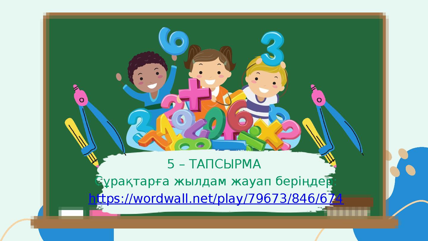 5 – ТАПСЫРМА Сұрақтарға жылдам жауап беріңдер: https://wordwall.net/play/79673/846/674