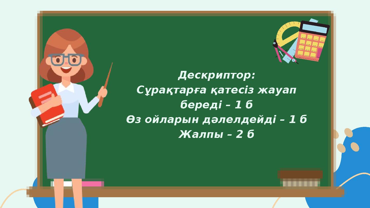 Дескриптор: Сұрақтарға қатесіз жауап береді – 1 б Өз ойларын дәлелдейді – 1 б Жалпы – 2 б