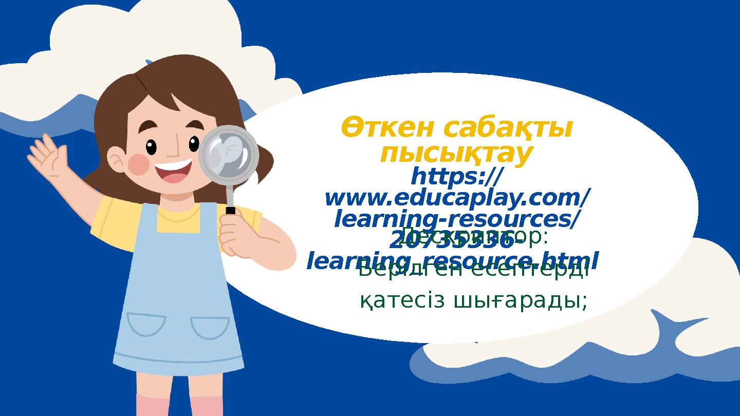 Өткен сабақты пысықтау https:// www.educaplay.com/ learning-resources/ 20735336- learning_resource.html Дескриптор: Берілген е