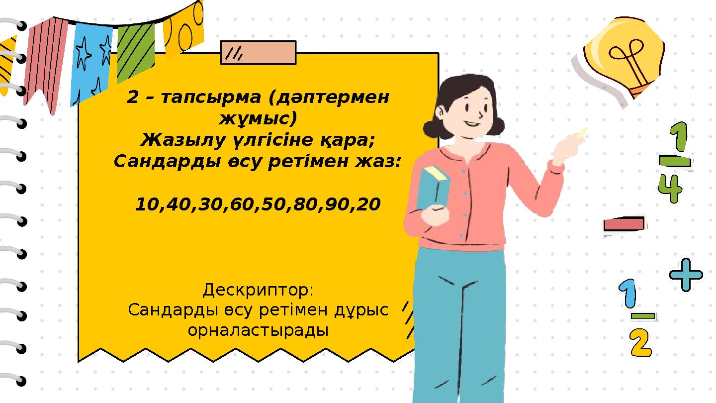2 – тапсырма (дәптермен жұмыс) Жазылу үлгісіне қара; Сандарды өсу ретімен жаз: 10,40,30,60,50,80,90,20 Дескриптор: Сандарды өсу