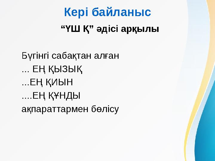 Кері байланыс “ҮШ Қ” әдісі арқылы Бүгінгі сабақтан алған ... ЕҢ ҚЫЗЫҚ ...ЕҢ ҚИЫН ....ЕҢ ҚҰНДЫ ақпараттармен бөлісу