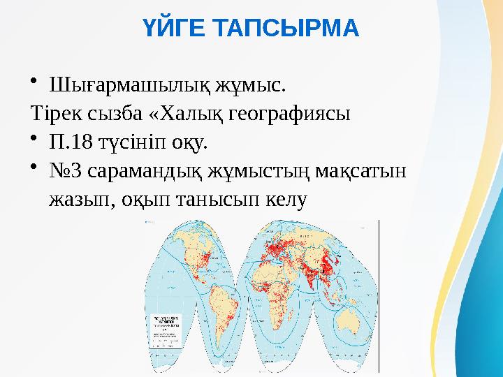 ҮЙГЕ ТАПСЫРМА •Шығармашылық жұмыс. Тірек сызба «Халық географиясы •П.18 түсініп оқу. •№3 сарамандық жұмыстың мақсатын жазып,