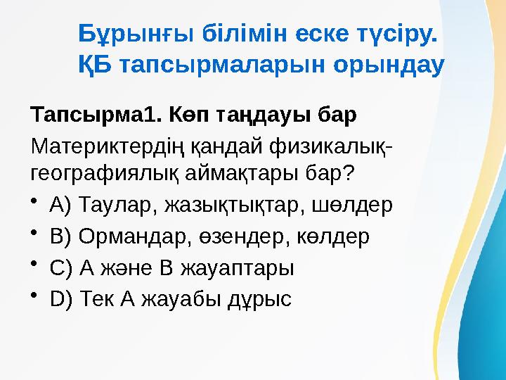 Бұрынғы білімін еске түсіру. ҚБ тапсырмаларын орындау Тапсырма1. Көп таңдауы бар Материктердің қандай физикалық- географиялық а