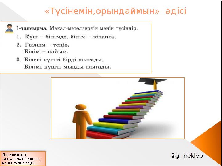 Дескриптор -ма.қал-мәтелдердің мәнін түсіндіреді. «Түсінемін,орындаймын» әдісі