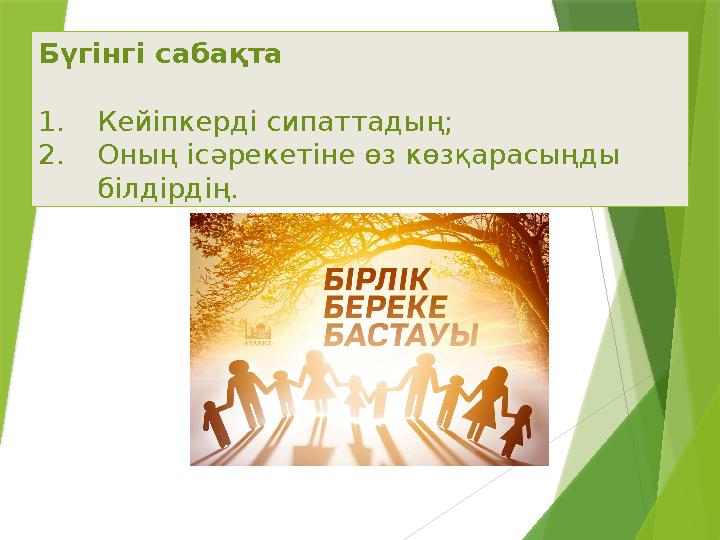 Бүгінгі сабақта 1.Кейіпкерді сипаттадың; 2.Оның ісәрекетіне өз көзқарасыңды білдірдің.