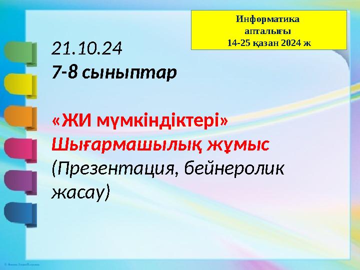 21.10.24 7-8 сыныптар «ЖИ мүмкіндіктері» Шығармашылық жұмыс (Презентация, бейнеролик жасау) Информатика апталығы 14-25 қазан