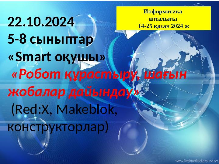 22.10.2024 5-8 сыныптар «Smart оқушы» «Робот құрастыру, шағын жобалар дайындау» (Red:X, Makeblok, конструкторлар) Информат