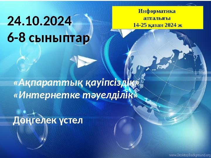 24.10.2024 6-8 сыныптар «Ақпараттық қауіпсіздік» «Интернетке тәуелділік» Дөңгелек үстел Информатика апталығы 14-25 қазан 2