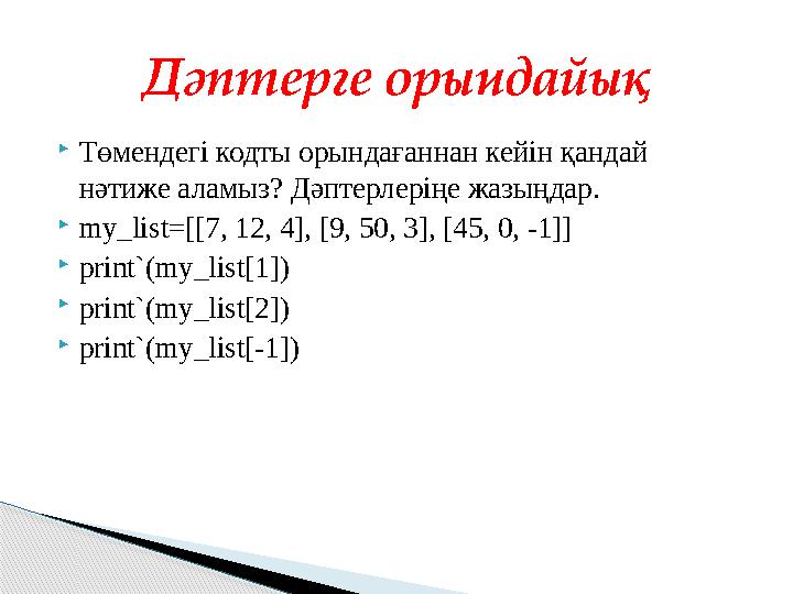 Төмендегі кодты орындағаннан кейін қандай нәтиже аламыз? Дәптерлеріңе жазыңдар. my_list=[[7, 12, 4], [9, 50, 3], [45, 0,