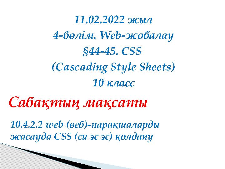 11.02.2022 жыл 4-бөлім. Web-жобалау §44-45. CSS (Cascading Style Sheets) 10 класс 10.4.2.2 web (веб)-парақшаларды жасауда