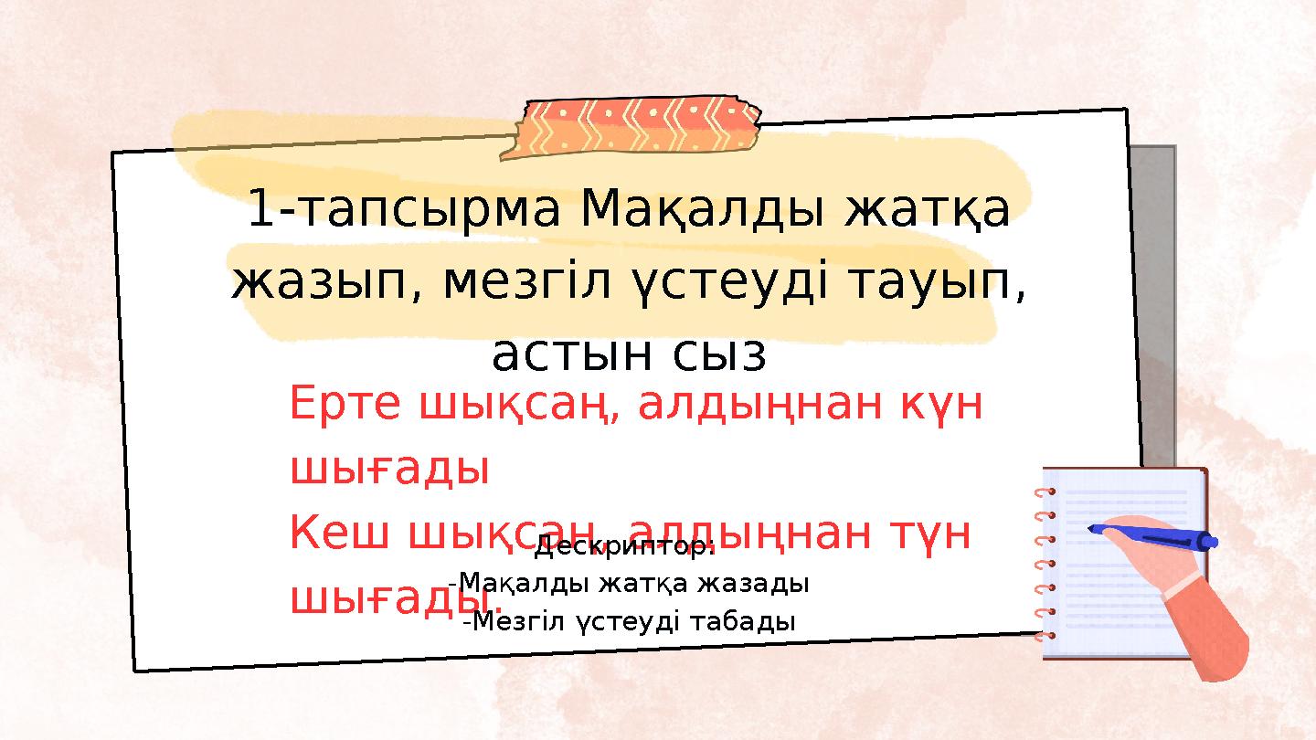 1-тапсырма Мақалды жатқа жазып, мезгіл үстеуді тауып, астын сыз Ерте шықсаң, алдыңнан күн шығады Кеш шықсаң, алдыңнан түн