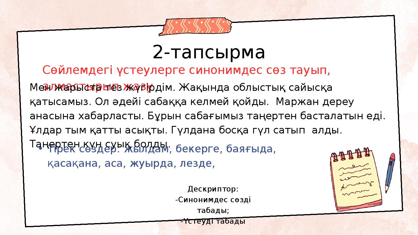 2-тапсырма •Тірек сөздер: жылдам, бекерге, баяғыда, қасақана, аса, жуырда, лезде, Сөйлемдегі үстеулерге синонимдес сөз тауып,