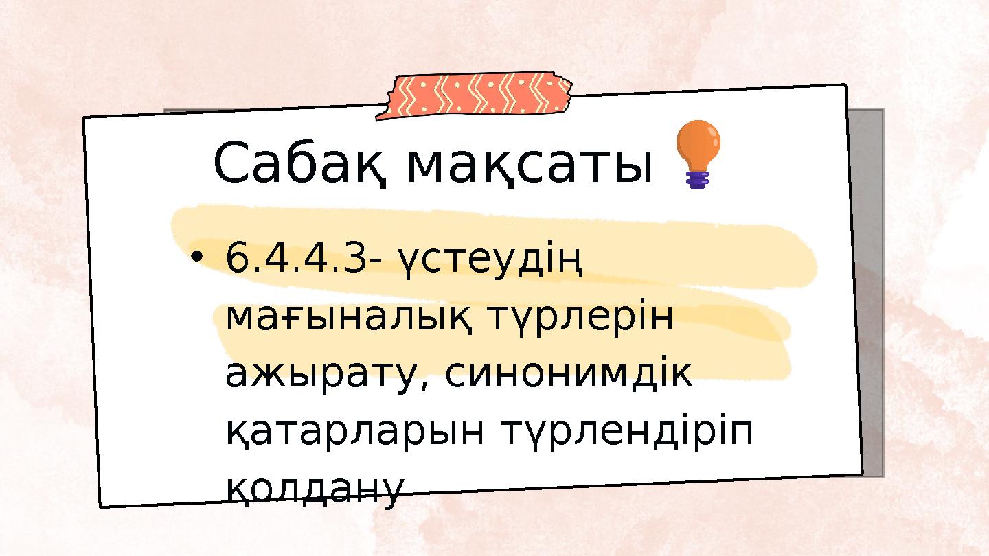 Сабақ мақсаты •6.4.4.3- үстеудің мағыналық түрлерін ажырату, синонимдік қатарларын түрлендіріп қолдану