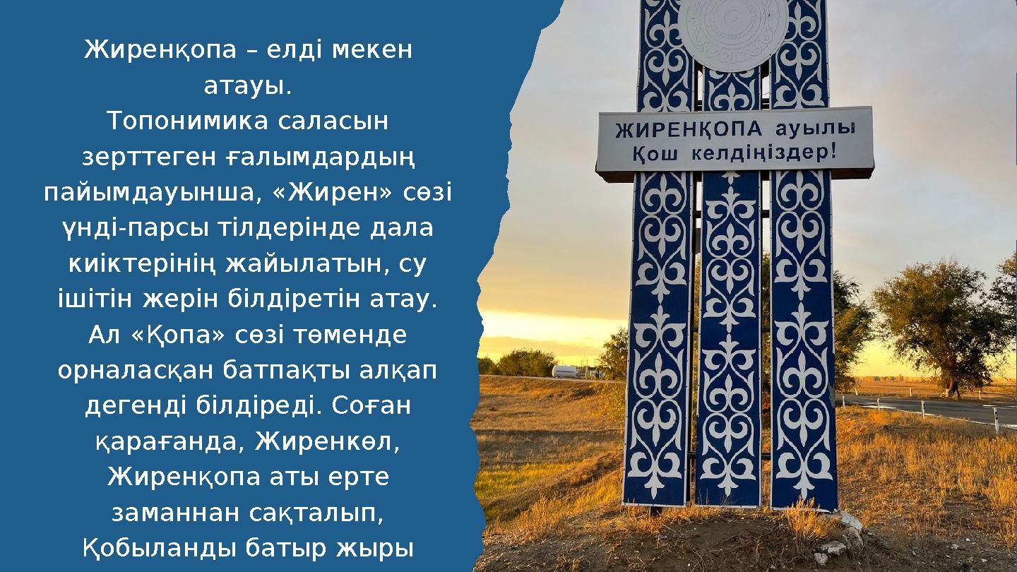 Жиренқопа – елді мекен атауы. Топонимика саласын зерттеген ғалымдардың пайымдауынша, «Жирен» сөзі үнді-парсы тілдерінде дала