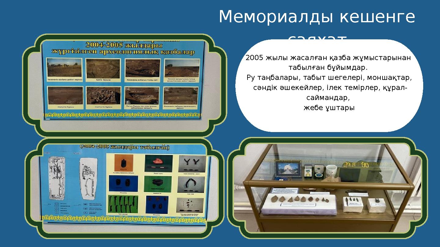 2005 жылы жасалған қазба жұмыстарынан табылған бұйымдар. Ру таңбалары, табыт шегелері, моншақтар, сәндік әшекейлер, ілек темі