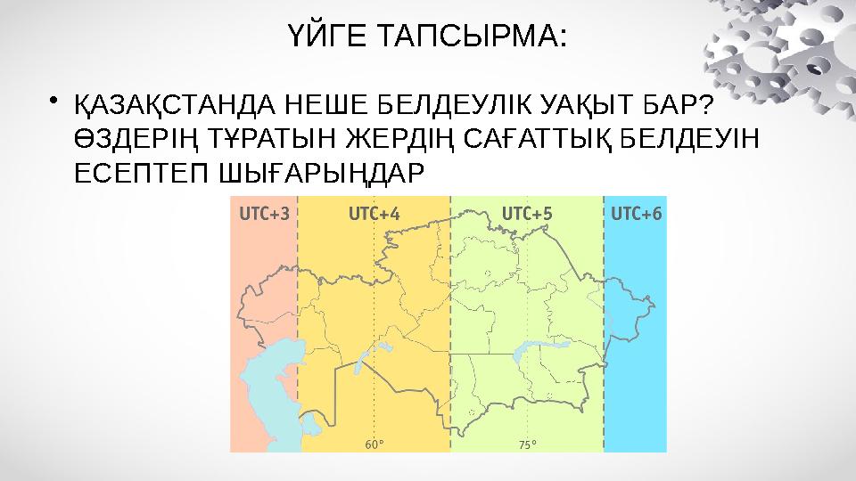 ҮЙГЕ ТАПСЫРМА: •ҚАЗАҚСТАНДА НЕШЕ БЕЛДЕУЛІК УАҚЫТ БАР? ӨЗДЕРІҢ ТҰРАТЫН ЖЕРДІҢ САҒАТТЫҚ БЕЛДЕУІН ЕСЕПТЕП ШЫҒАРЫҢДАР