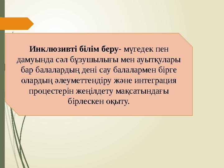 Инклюзивті білім беру- мүгедек пен дамуында сәл бұзушылығы мен ауытқулары бар балалардың дені сау балалармен бірг