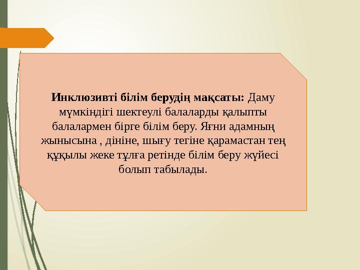 Инклюзивті білім берудің мақсаты: Даму мүмкіндігі шектеулі балаларды қалыпты балалармен бірге білім беру. Яғни ад