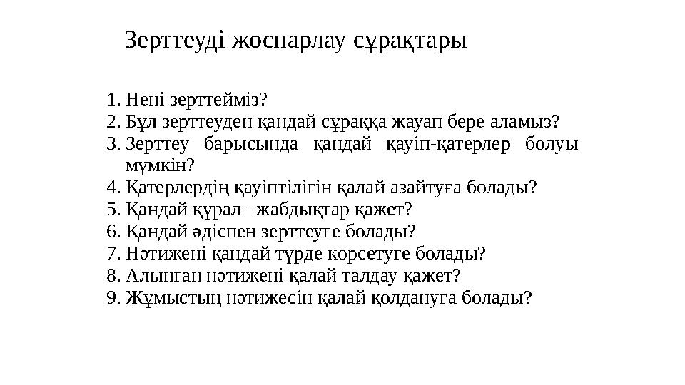 Зерттеуді жоспарлау сұрақтары 1.Нені зерттейміз? 2.Бұл зерттеуден қандай сұраққа жауап бере аламыз? 3.Зерттеу барысында қандай қ