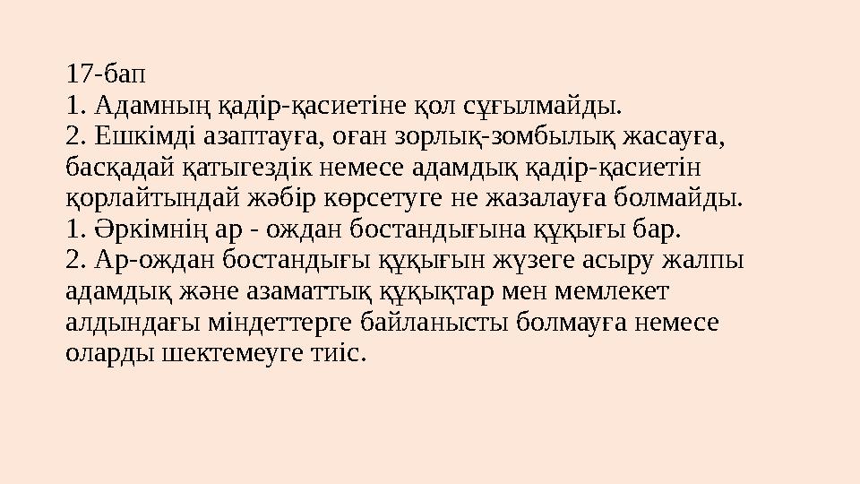 17-бап 1. Адамның қадір-қасиетіне қол сұғылмайды. 2. Ешкiмдi азаптауға, оған зорлық-зомбылық жасауға, басқадай қатыгездік неме