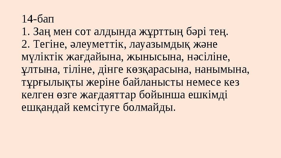 14-бап 1. Заң мен сот алдында жұрттың бәрі тең. 2. Тегіне, әлеуметтік, лауазымдық және мүлiктiк жағдайына, жынысына, нәсiлiне,