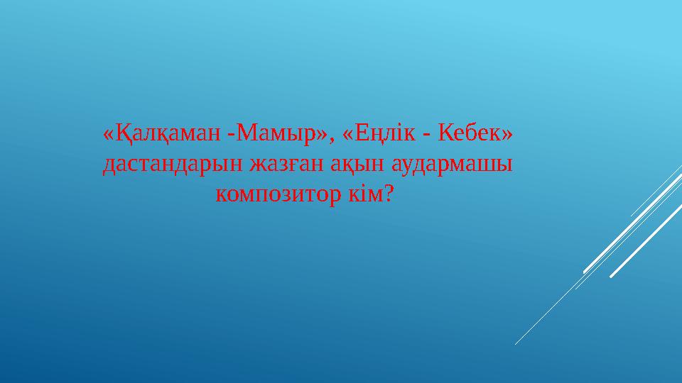 «Қалқаман -Мамыр», «Еңлік - Кебек» дастандарын жазған ақын аудармашы композитор кім?