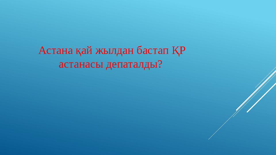 Астана қай жылдан бастап ҚР астанасы депаталды?