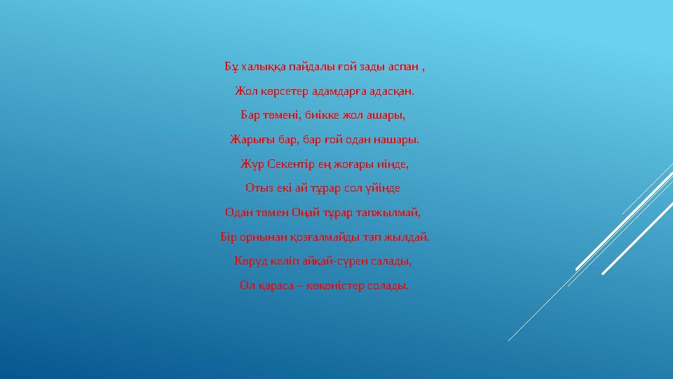 Бұ халыққа пайдалы ғой зады аспан , Жол көрсетер адамдарға адасқан. Бар төмені, биікке жол ашары, Жарығы бар, бар ғой одан наша