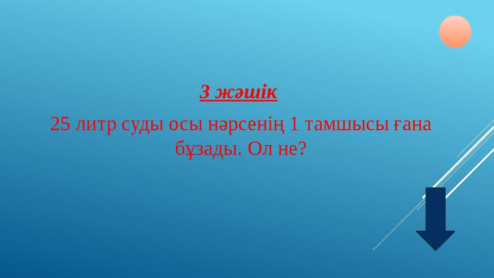 3 жәшік 25 литр суды осы нәрсенің 1 тамшысы ғана бұзады. Ол не?