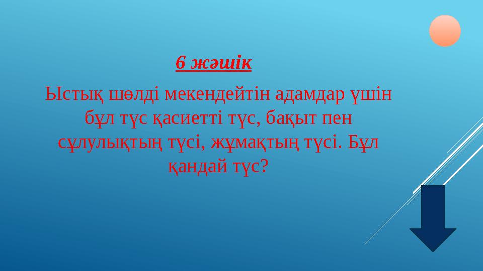 6 жәшік Ыстық шөлді мекендейтін адамдар үшін бұл түс қасиетті түс, бақыт пен сұлулықтың түсі, жұмақтың түсі. Бұл қандай түс?