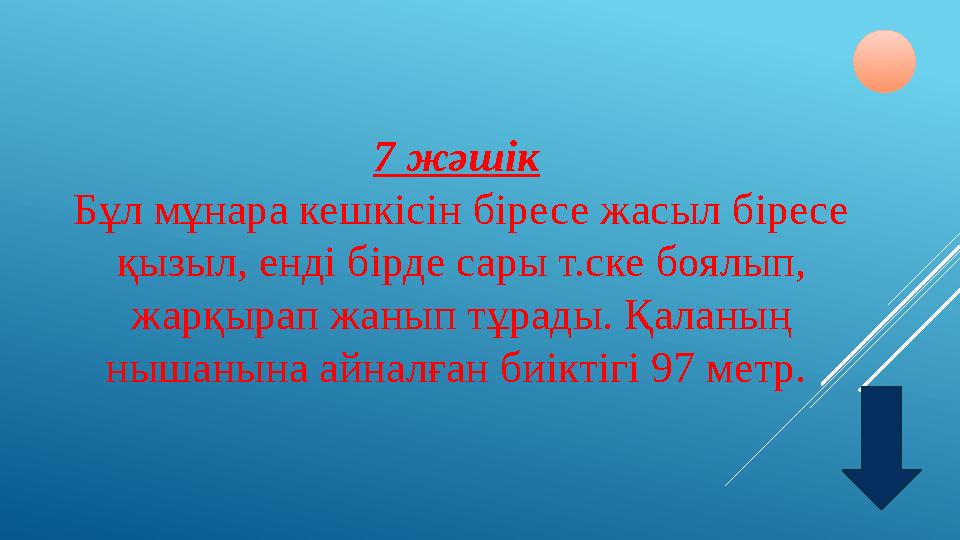 7 жәшік Бұл мұнара кешкісін біресе жасыл біресе қызыл, енді бірде сары т.ске боялып, жарқырап жанып тұрады. Қаланың нышанына