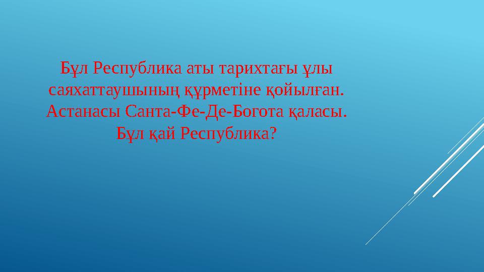Бұл Республика аты тарихтағы ұлы саяхаттаушының құрметіне қойылған. Астанасы Санта-Фе-Де-Богота қаласы. Бұл қай Республика?
