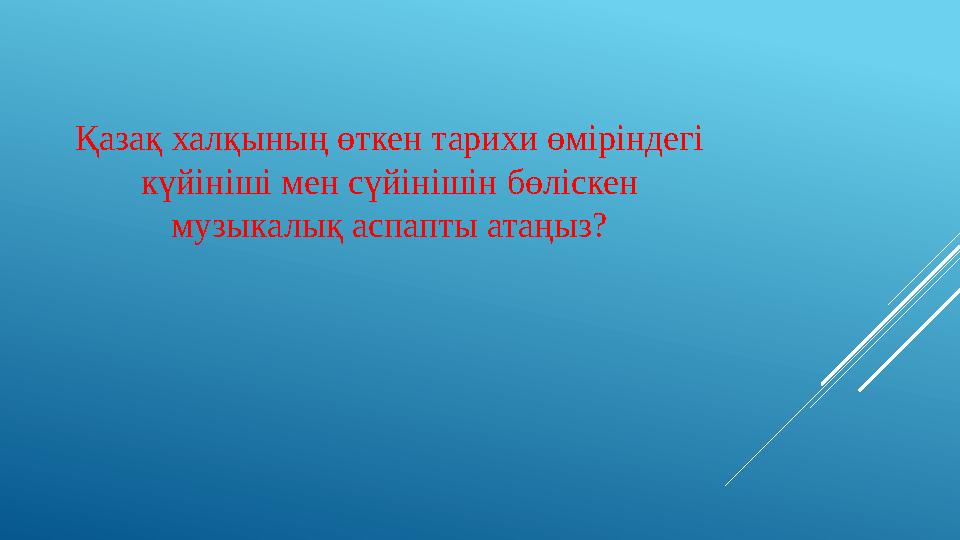 Қазақ халқының өткен тарихи өміріндегі күйініші мен сүйінішін бөліскен музыкалық аспапты атаңыз?