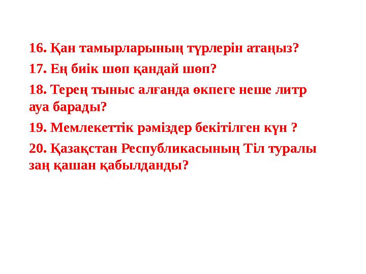 16. Қан тамырларының түрлерін атаңыз? 17. Ең биік шөп қандай шөп? 18. Терең тыныс алғанда өкпеге неше литр ауа барады? 19. М