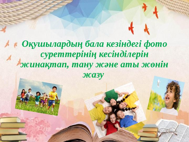 Оқушылардың бала кезіндегі фото суреттерінің кесінділерін жинақтап, тану және аты жөнін жазу
