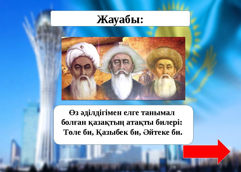 Жауабы: Өз әділдігімен елге танымал болған қазақтың атақты билері: Төле би, Қазыбек би, Әйтеке би.