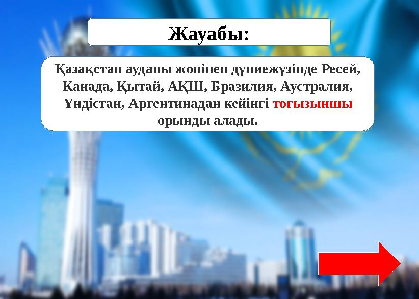 Қазақстан ауданы жөнінен дүниежүзінде Ресей, Канада, Қытай, АҚШ, Бразилия, Аустралия, Үндістан, Аргентинадан кейінгі тоғызыншы