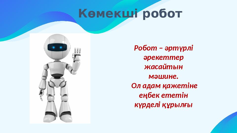 Көмекші робот Робот – әртүрлі әрекеттер жасайтын мәшине. Ол адам қажетіне еңбек ететін күрделі құрылғы