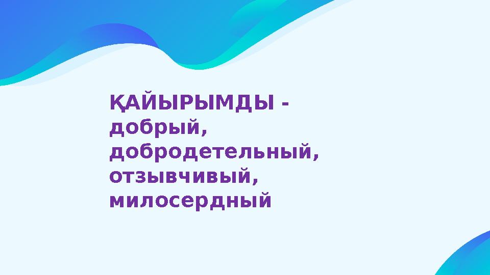 ҚАЙЫРЫМДЫ - добрый, добродетельный, отзывчивый, милосердный