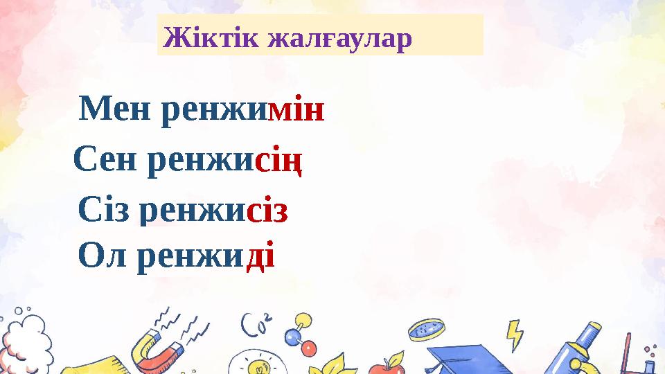 Мен ренжимін Сен ренжисің Сіз ренжисіз Ол ренжи Жіктік жалғаулар ді