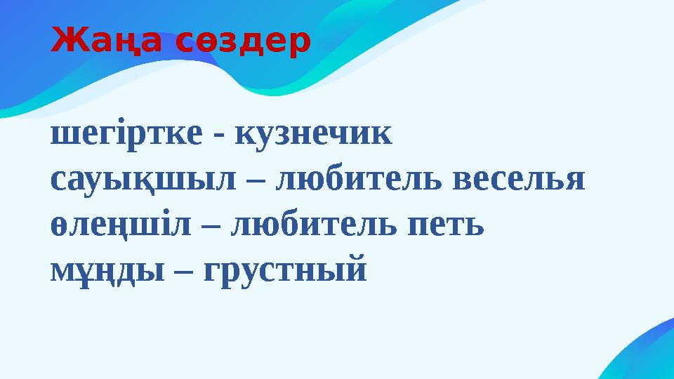 Жаңа сөздер шегіртке - кузнечик сауықшыл – любитель веселья өлеңшіл – любитель петь мұңды – грустный