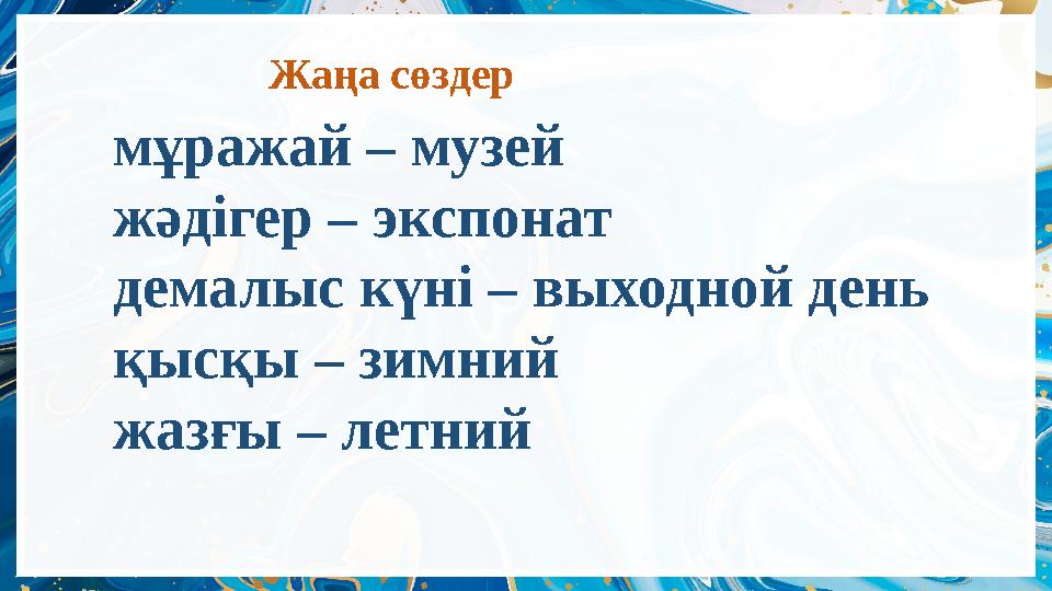 Жаңа сөздер мұражай – музей жәдігер – экспонат демалыс күні – выходной день қысқы – зимний жазғы – летний