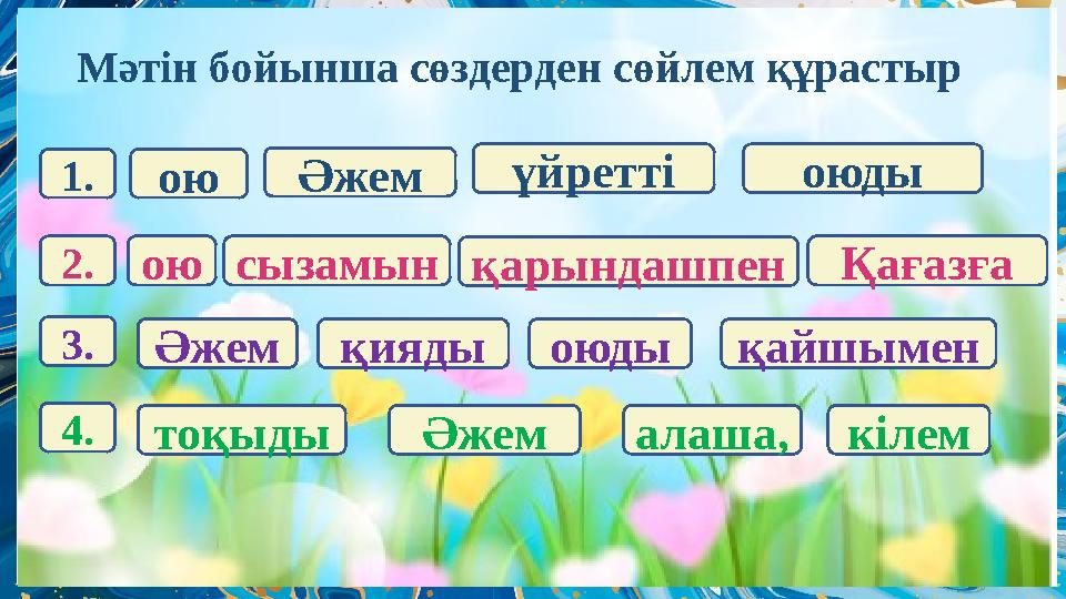 Мәтін бойынша сөздерден сөйлем құрастыр 1. 3. 2. 4. оюӘжем үйретті оюды оюсызамынқарындашпен Қағазға Әжемқиядыоюды тоқыды Әжем