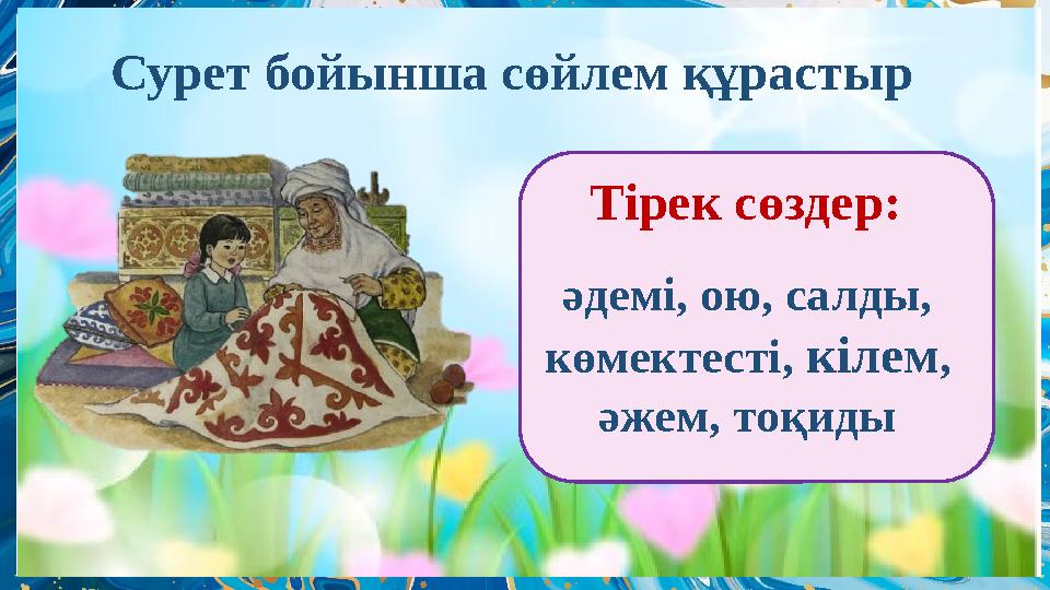 Сурет бойынша сөйлем құрастыр әдемі, ою, салды, көмектесті, кілем, әжем, тоқиды Тірек сөздер: