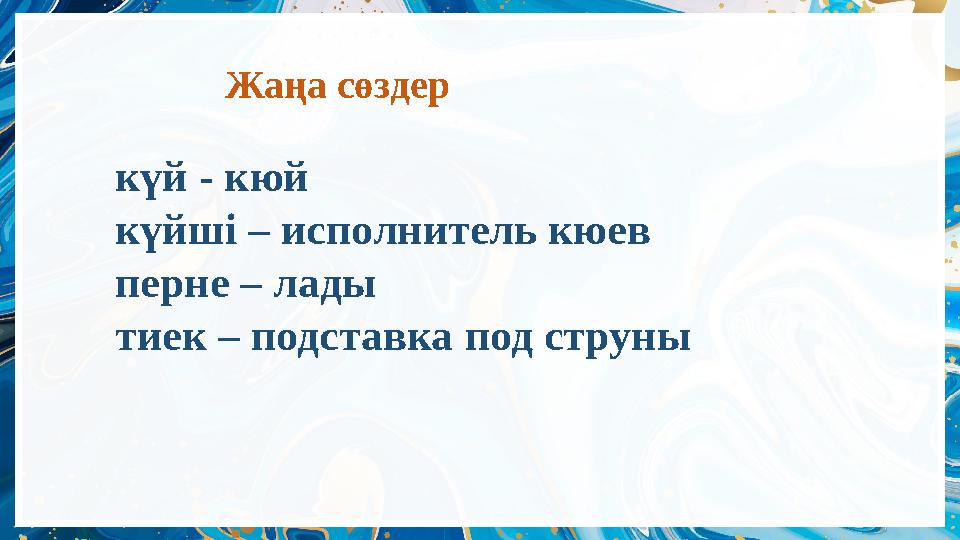 Жаңа сөздер күй - кюй күйші – исполнитель кюев перне – лады тиек – подставка под струны