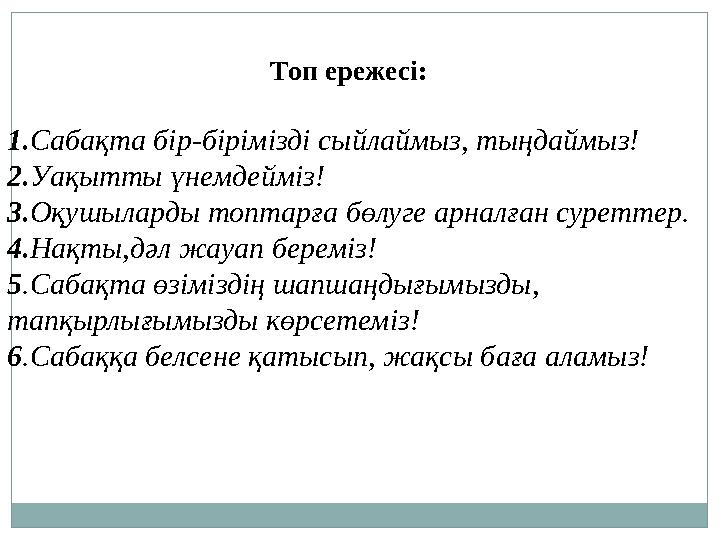 Топ ережесі: 1.Сабақта бір-бірімізді сыйлаймыз, тыңдаймыз! 2.Уақытты үнемдейміз! 3.Оқушыларды топтарға бөлуге арналған суретте