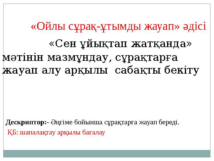 «Ойлы сұрақ-ұтымды жауап» әдісі «Сен ұйықтап жатқанда» мәтінін мазмұндау, сұрақтарға жауап алу арқылы са