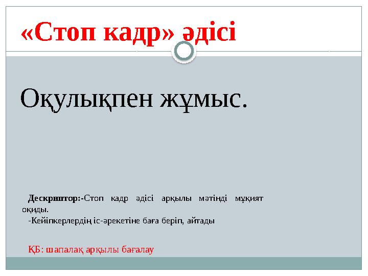 «Стоп кадр» әдісі Оқулықпен жұмыс. Дескриптор:-Стоп кадр әдісі арқылы мәтінді мұқият оқиды. -Кейіпкерлердің іс-әрекетіне ба