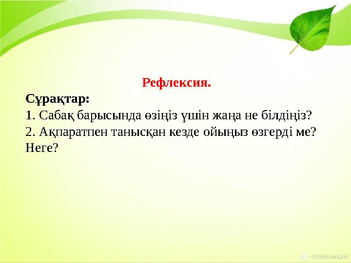 Рефлексия. Сұрақтар: 1. Сабақ барысында өзіңіз үшін жаңа не білдіңіз? 2. Ақпаратпен танысқан кезде ойыңыз өзгерді ме? Неге?